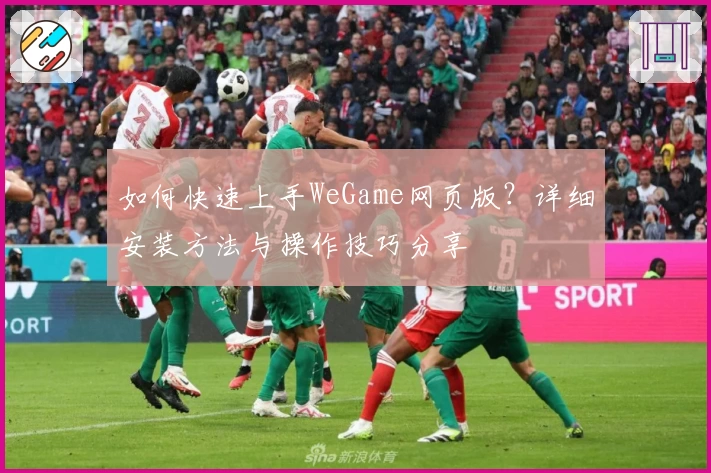 如何快速上手WeGame网页版？详细安装方法与操作技巧分享
