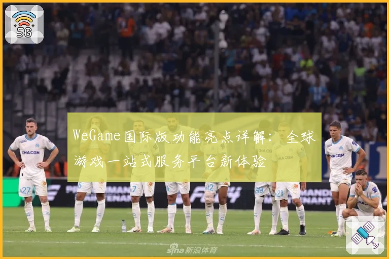 WeGame国际版功能亮点详解:全球游戏一站式服务平台新体验