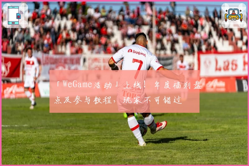 「WeGame活动」上线！年度福利盘点及参与教程，玩家不可错过