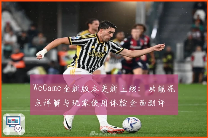 WeGame全新版本更新上线：功能亮点详解与玩家使用体验全面测评