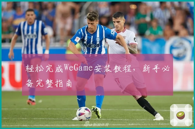 轻松完成WeGame安装教程，新手必备完整指南
