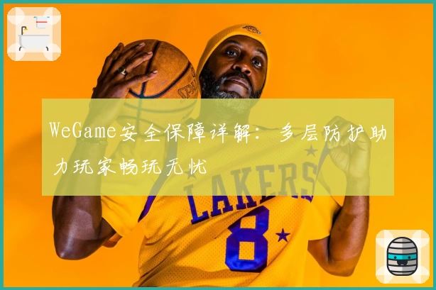 WeGame安全保障详解：多层防护助力玩家畅玩无忧