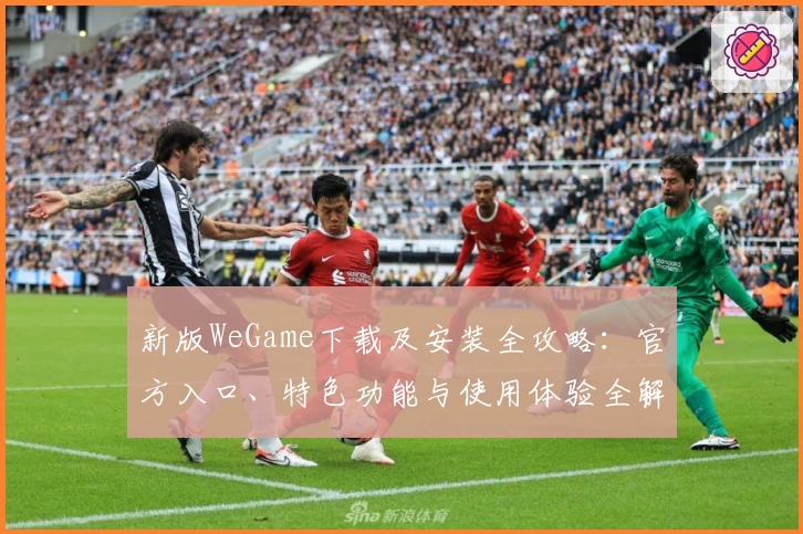 新版WeGame下载及安装全攻略：官方入口、特色功能与使用体验全解析