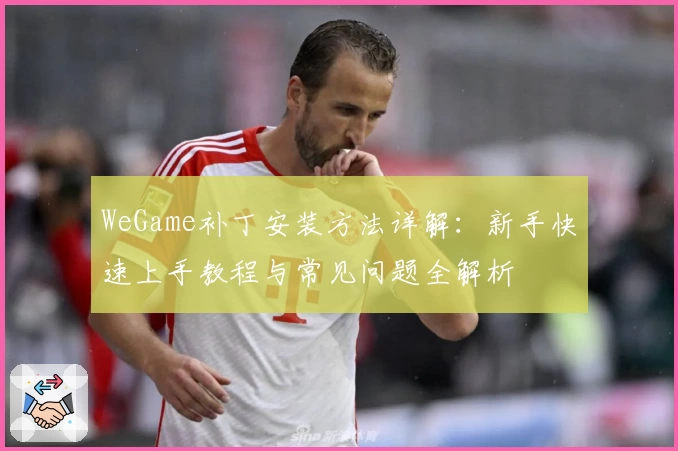 WeGame补丁安装方法详解：新手快速上手教程与常见问题全解析