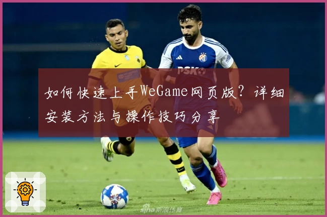 如何快速上手WeGame网页版？详细安装方法与操作技巧分享