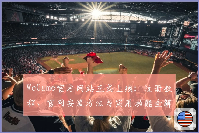 WeGame官方网站正式上线：注册教程、官网安装方法与实用功能全解析