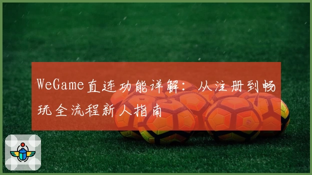 WeGame直连功能详解：从注册到畅玩全流程新人指南