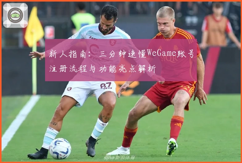 新人指南：三分钟速懂WeGame账号注册流程与功能亮点解析