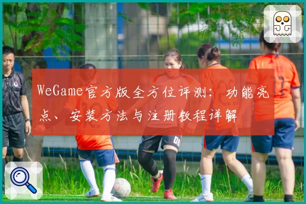 WeGame官方版全方位评测：功能亮点、安装方法与注册教程详解