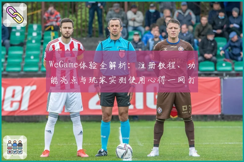 WeGame体验全解析：注册教程、功能亮点与玩家实测使用心得一网打尽