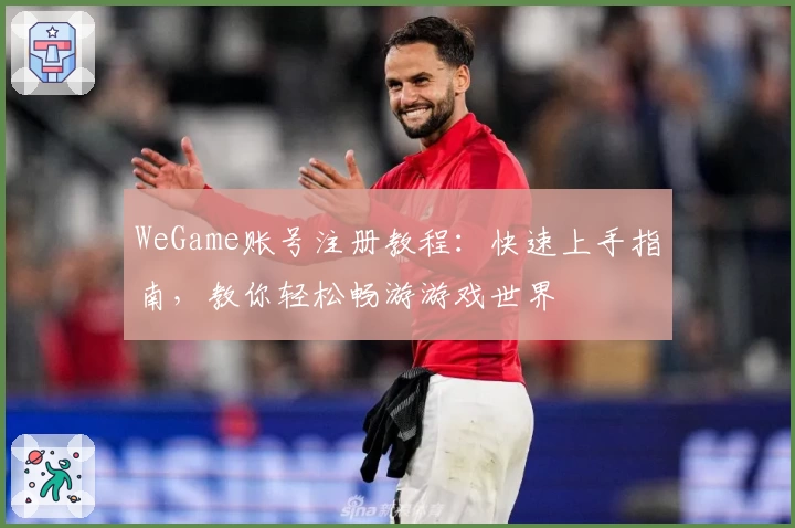 WeGame账号注册教程：快速上手指南，教你轻松畅游游戏世界