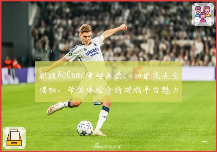 新版WeGame重磅来袭：功能亮点全揭秘，带你体验全新游戏平台魅力