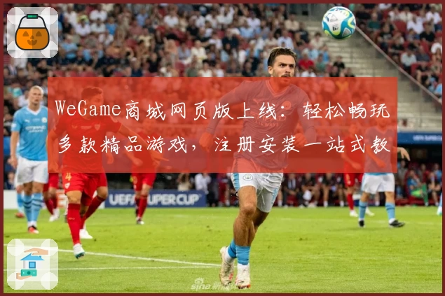 WeGame商城网页版上线：轻松畅玩多款精品游戏，注册安装一站式教程详解