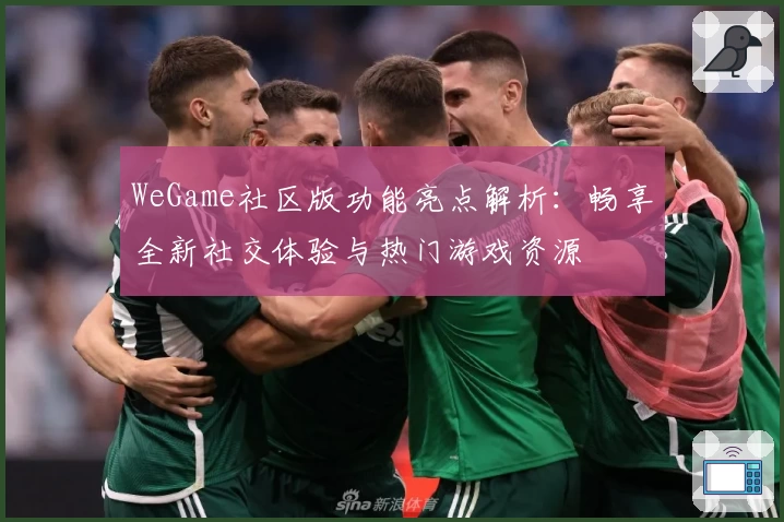 WeGame社区版功能亮点解析：畅享全新社交体验与热门游戏资源