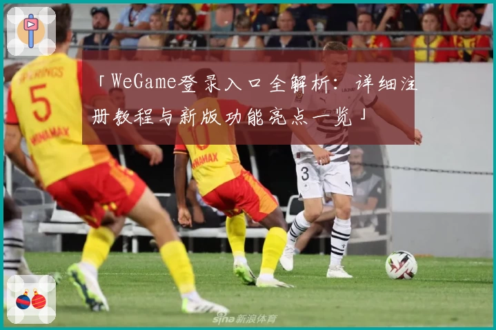 「WeGame登录入口全解析：详细注册教程与新版功能亮点一览」