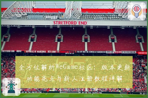 全方位解析WeGame社区：版本更新、功能亮点与新人注册教程详解