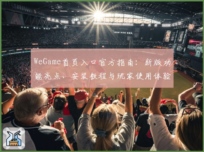 WeGame首页入口官方指南:新版功能亮点、安装教程与玩家使用体验详解