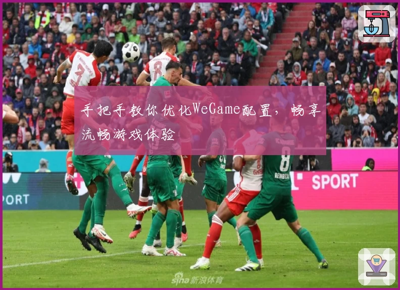 手把手教你优化WeGame配置，畅享流畅游戏体验