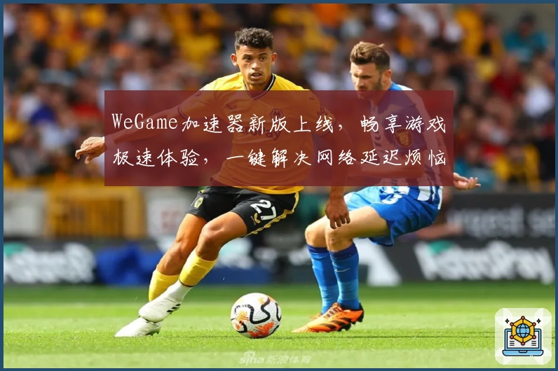 WeGame加速器新版上线，畅享游戏极速体验，一键解决网络延迟烦恼！