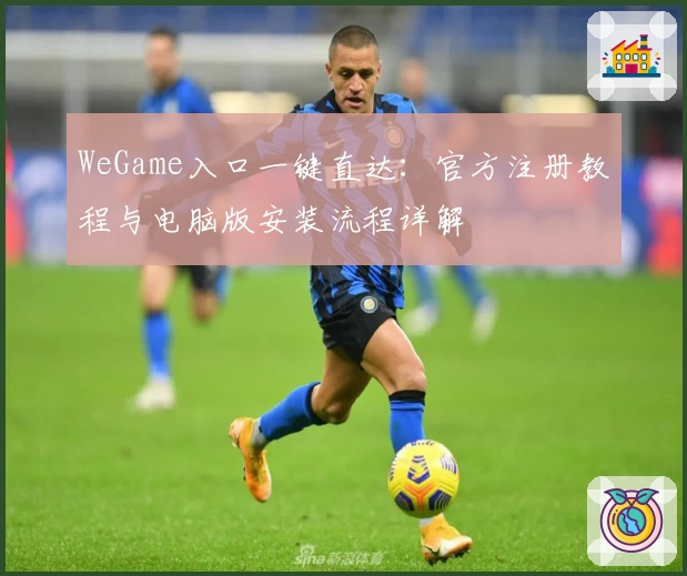 WeGame入口一键直达：官方注册教程与电脑版安装流程详解