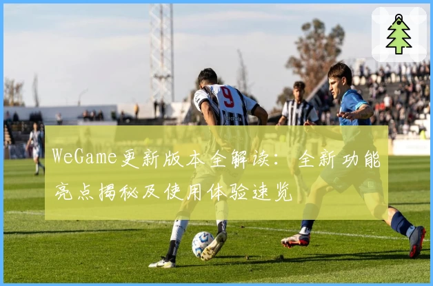 WeGame更新版本全解读：全新功能亮点揭秘及使用体验速览