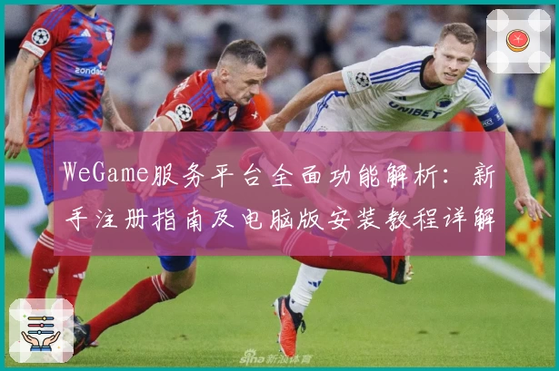 WeGame服务平台全面功能解析：新手注册指南及电脑版安装教程详解