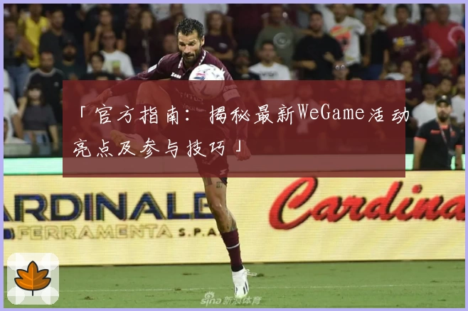 「官方指南：揭秘最新WeGame活动亮点及参与技巧」