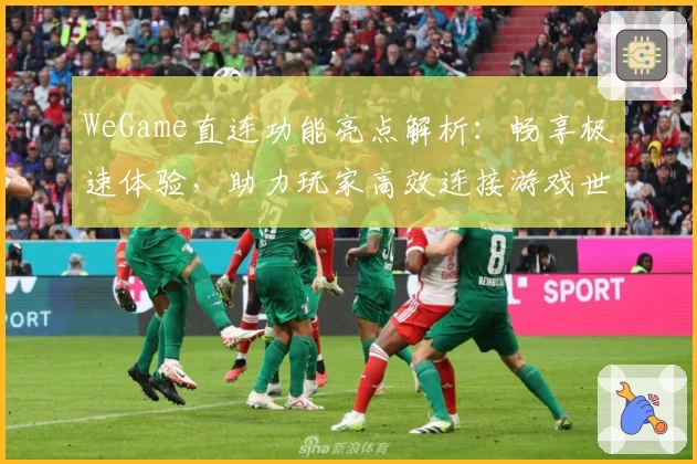 WeGame直连功能亮点解析：畅享极速体验，助力玩家高效连接游戏世界