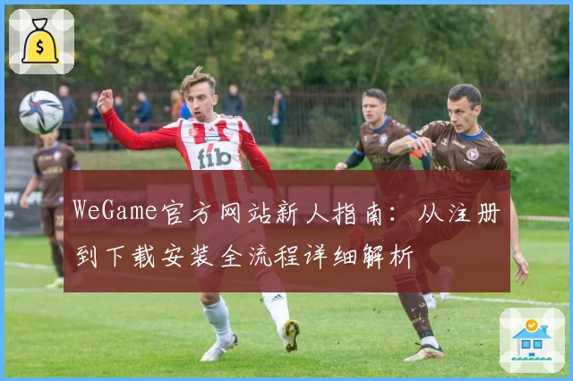 WeGame官方网站新人指南：从注册到下载安装全流程详细解析