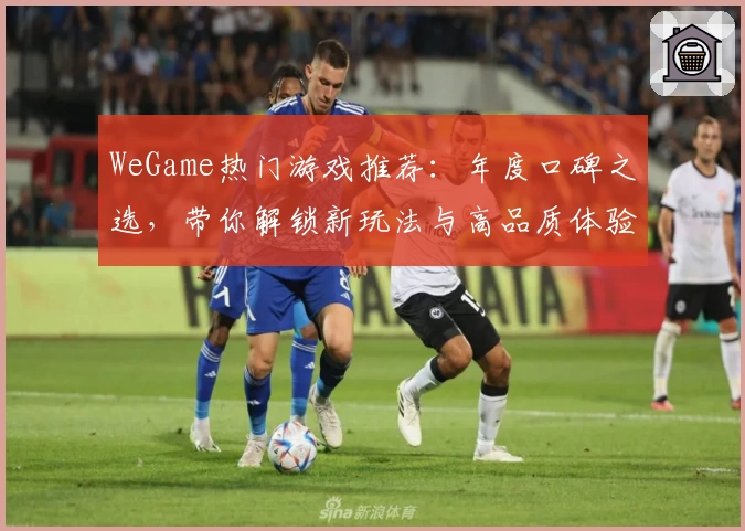 WeGame热门游戏推荐：年度口碑之选，带你解锁新玩法与高品质体验