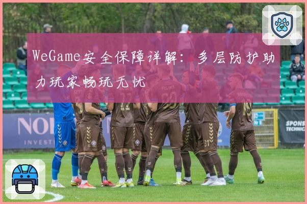 WeGame安全保障详解：多层防护助力玩家畅玩无忧