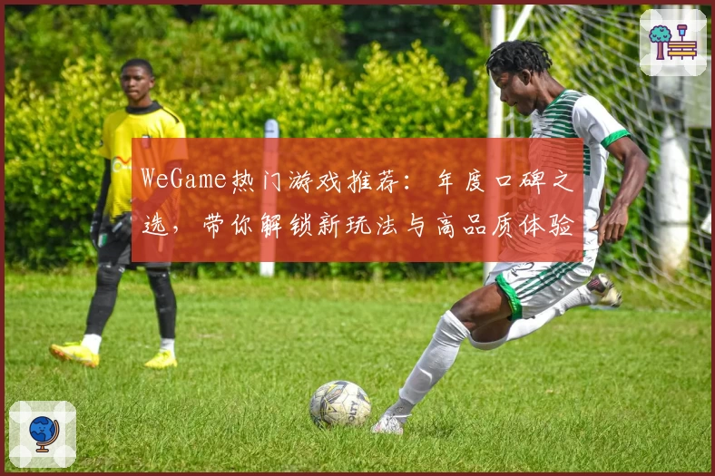 WeGame热门游戏推荐：年度口碑之选，带你解锁新玩法与高品质体验