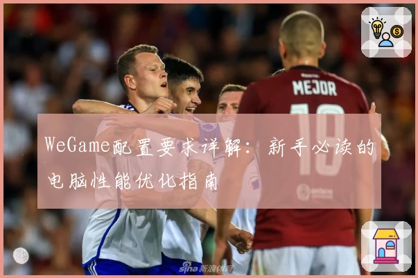 WeGame配置要求详解：新手必读的电脑性能优化指南